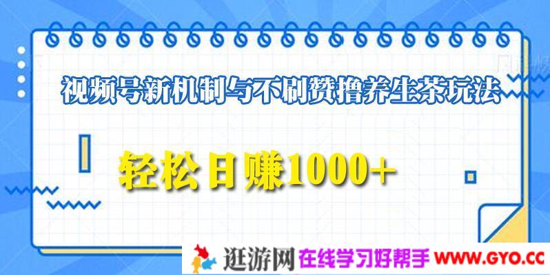 视频号新机制与不刷赞撸养生茶玩法，轻松日赚1000+