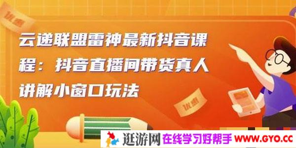 雷神最新抖音课程 抖音直播间带货真人讲解小窗口玩法