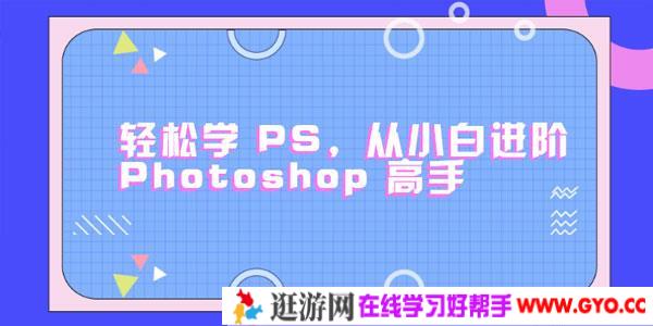 零基础小白进阶Photoshop高手 轻松学会PS【课程+素材】