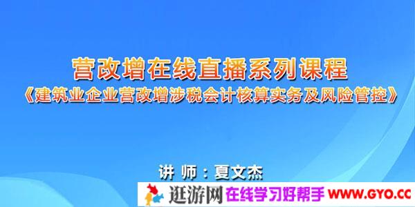 夏文杰-建筑业企业营改增涉税会计核算实务及风险管控课程