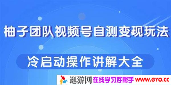 柚子-视频号自测变现玩法 冷启动操作讲解大全