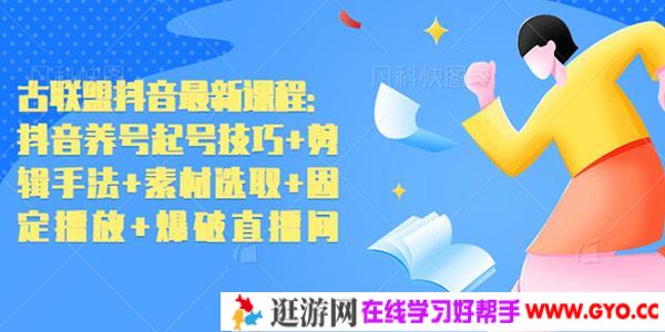 古联盟-抖音养号起号技巧+剪辑手法+素材选取+固定播放+爆破直播间