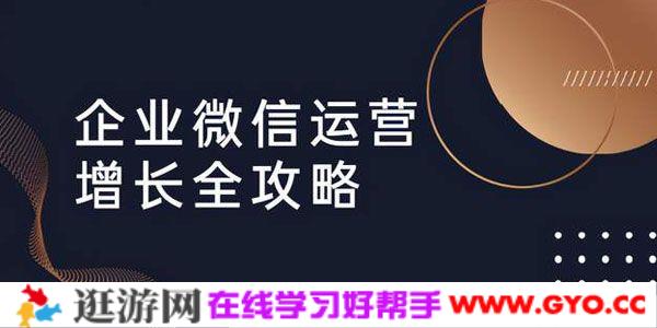 企业微信运营增长全攻略：引流+裂变+运营+成交