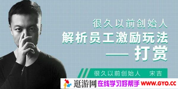 宋吉-很久以前创始人 解析员工激励玩法 打赏