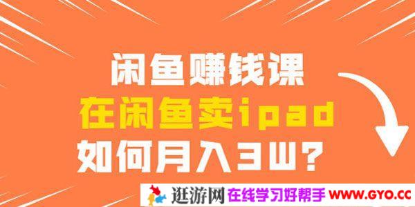 闲鱼赚钱课：如何在闲鱼卖ipad月入3W？