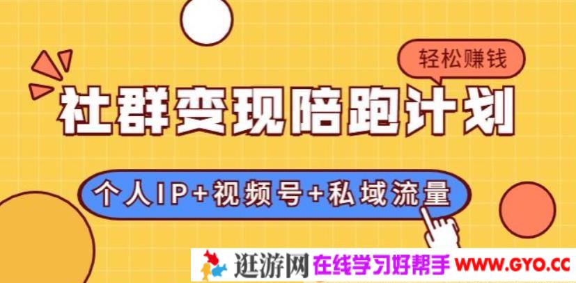 社群变现陪跑计划：建立"个人IP+视频号+私域流量"的社群商业模式